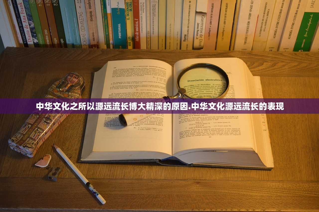中华文化之所以源远流长博大精深的原因.中华文化源远流长的表现