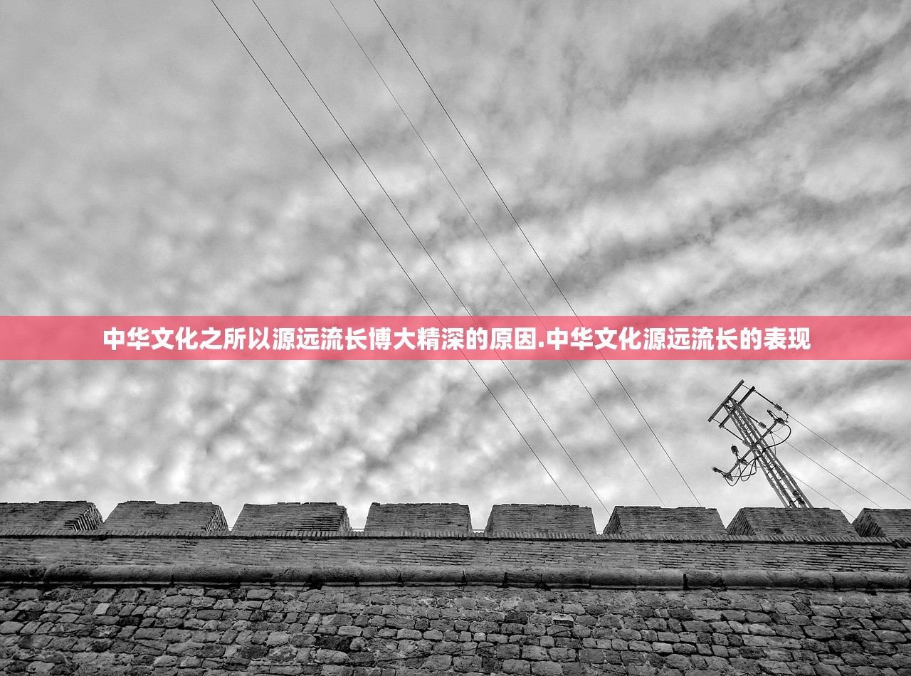 中华文化之所以源远流长博大精深的原因.中华文化源远流长的表现