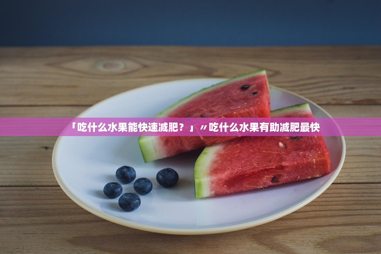 「吃什么水果能快速减肥?」〃吃什么水果有助减肥最快 「吃什么水果能快速减肥?」〃吃什么水果有助减肥最快
