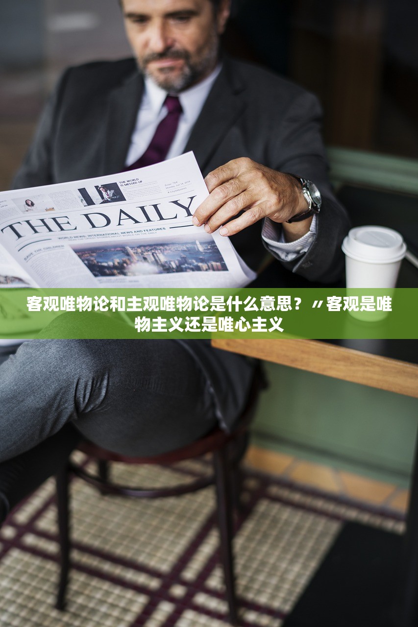 客观唯物论和主观唯物论是什么意思?〃客观是唯物主义还是唯心主义 客观唯物论和主观唯物论是什么意思?〃客观是唯物主义还是唯心主义