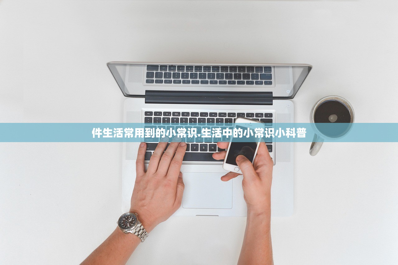 件生活常用到的小常识.生活中的小常识小科普 件生活常用到的小常识.生活中的小常识小科普