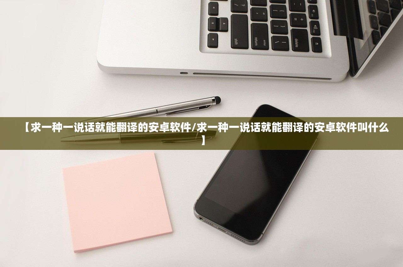 【求一种一说话就能翻译的安卓软件/求一种一说话就能翻译的安卓软件叫什么】