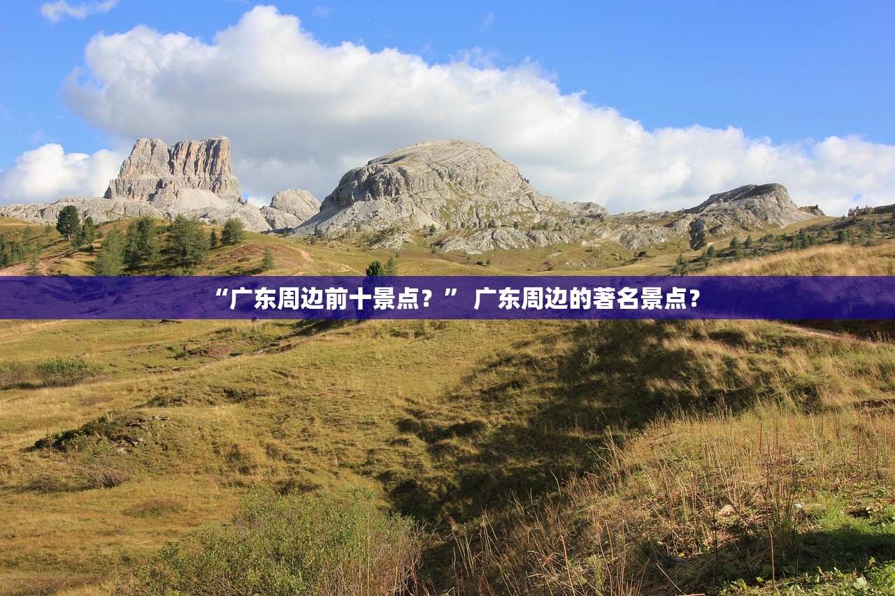“广东周边前十景点？	” 广东周边的著名景点？