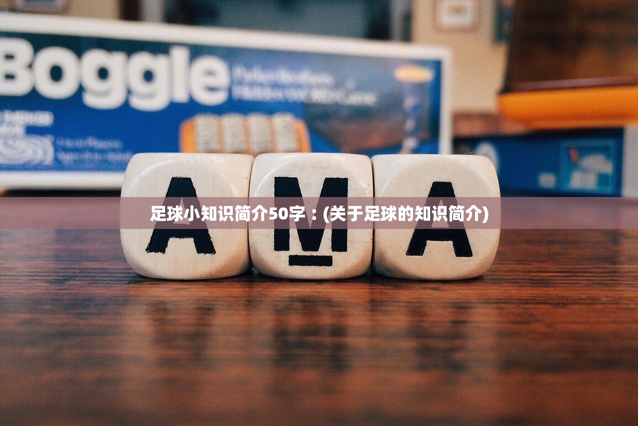 足球小知识简介50字︰(关于足球的知识简介) 足球小知识简介50字︰(关于足球的知识简介)