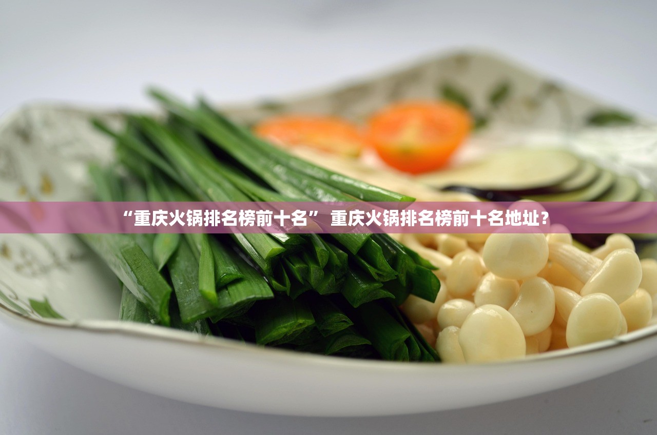 “重庆火锅排名榜前十名” 重庆火锅排名榜前十名地址？