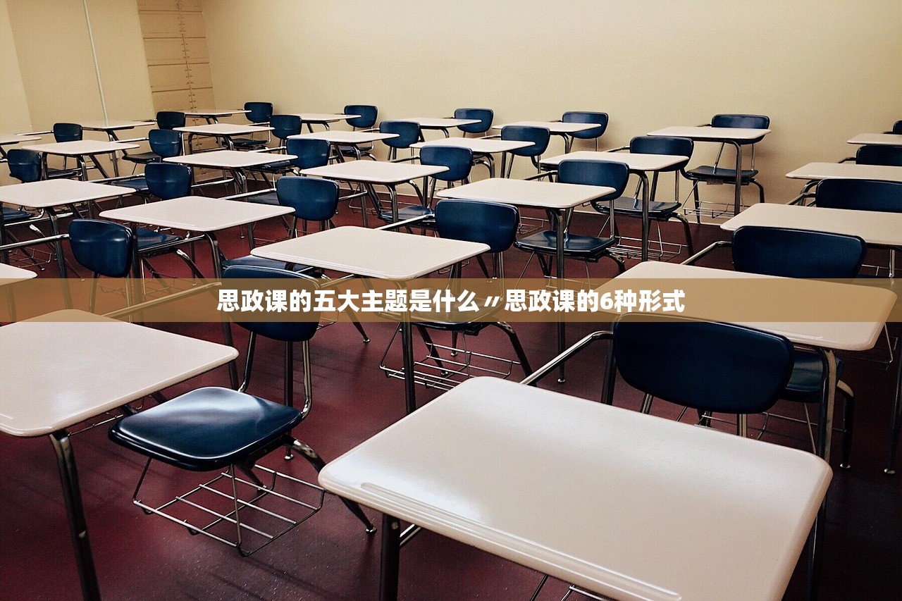 思政课的五大主题是什么〃思政课的6种形式