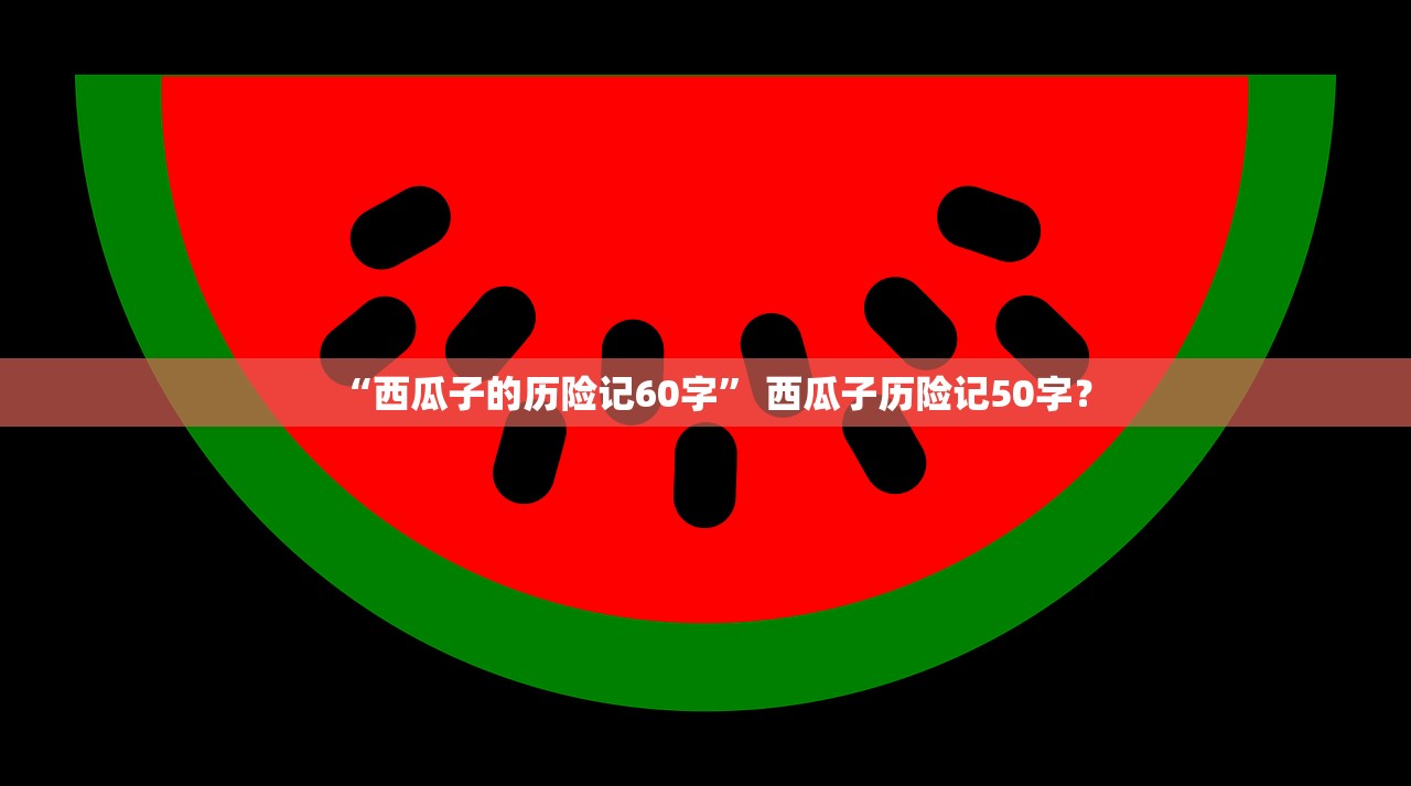 “西瓜子的历险记60字	” 西瓜子历险记50字？