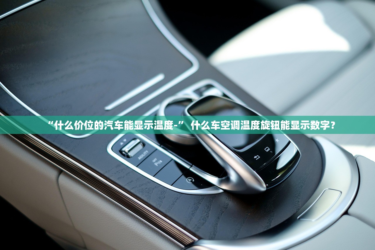 “什么价位的汽车能显示温度-” 什么车空调温度旋钮能显示数字？