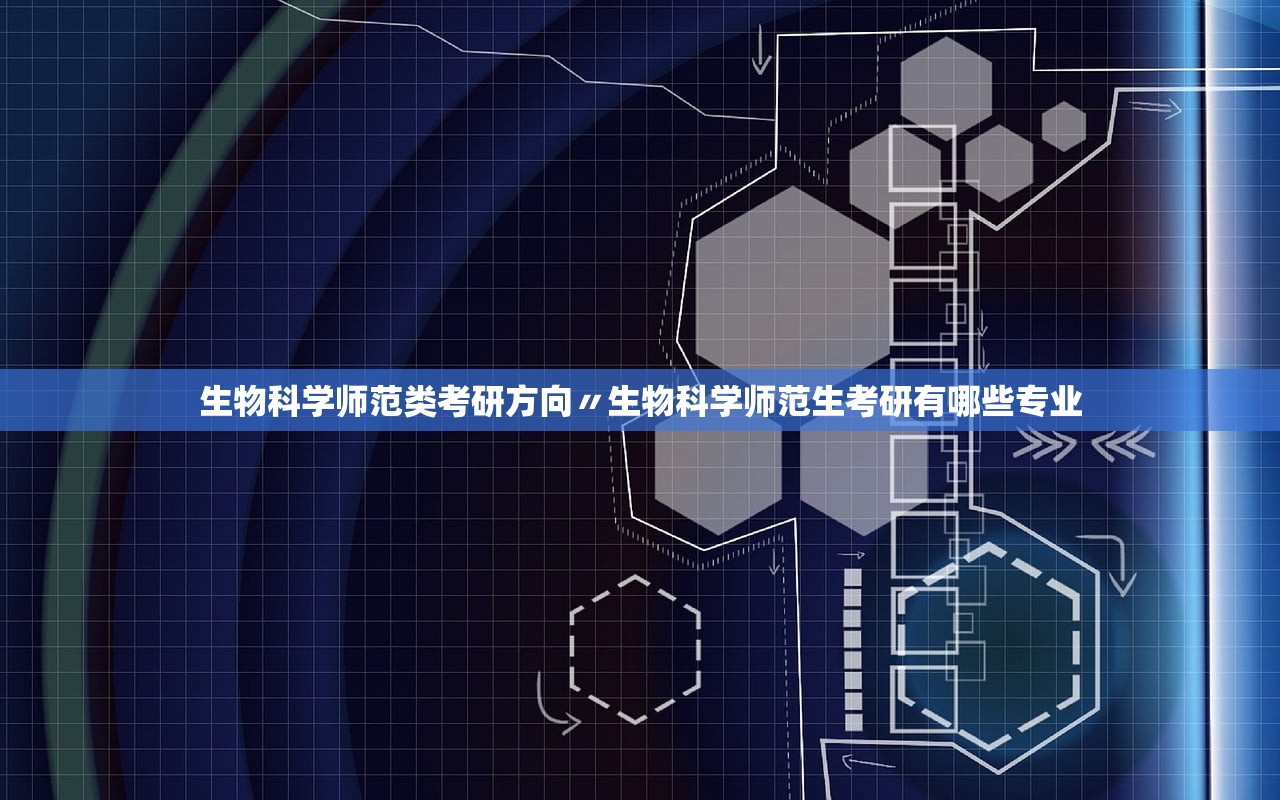 生物科学师范类考研方向〃生物科学师范生考研有哪些专业