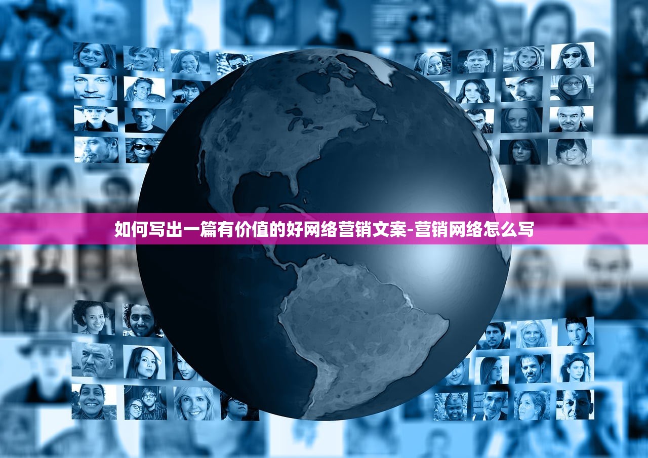 如何写出一篇有价值的好网络营销文案-营销网络怎么写