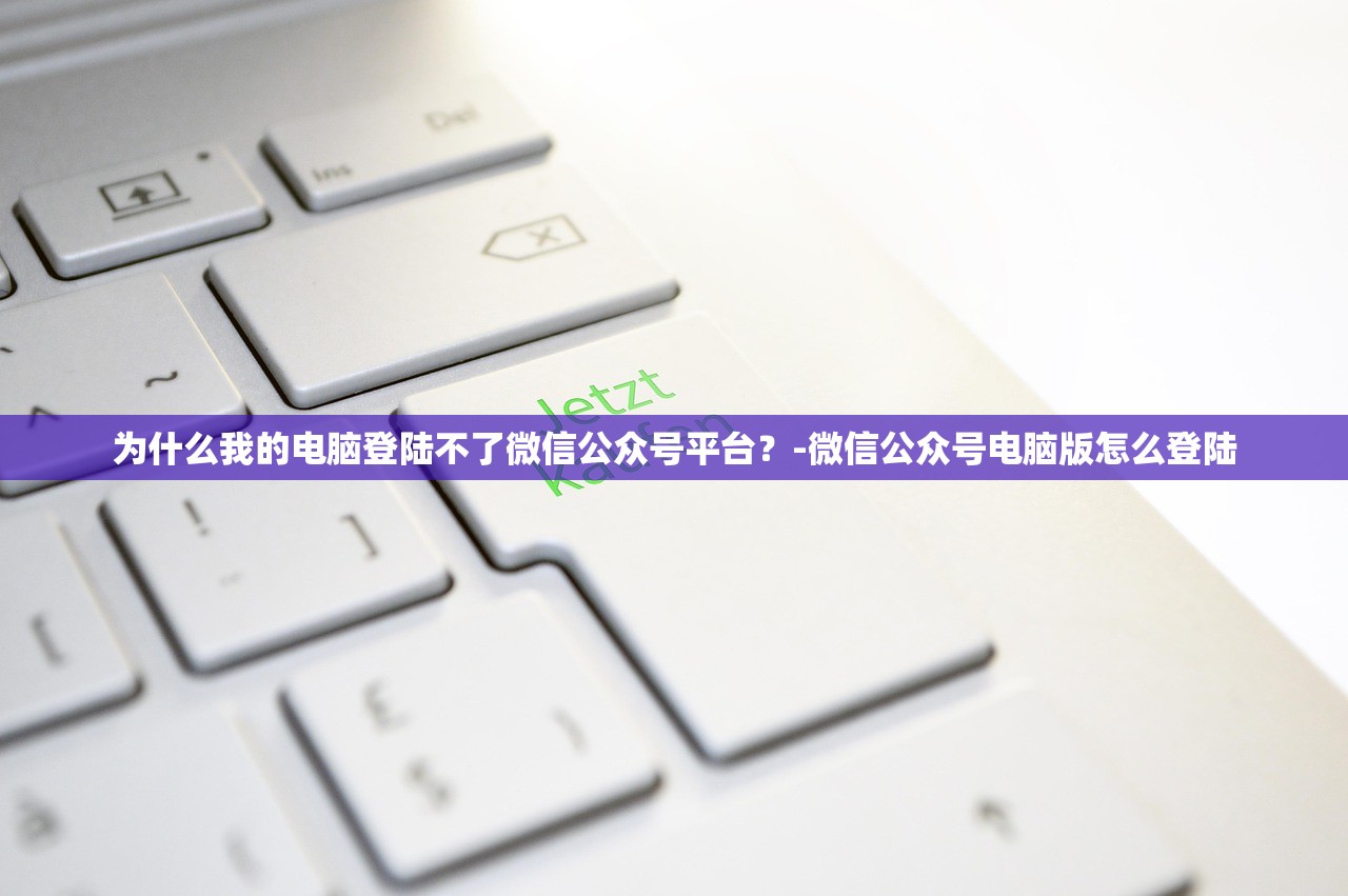 为什么我的电脑登陆不了微信公众号平台？-微信公众号电脑版怎么登陆