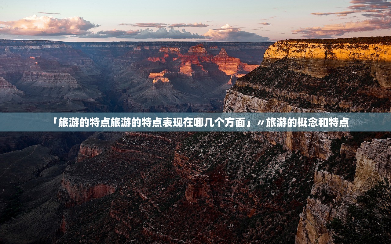 「旅游的特点旅游的特点表现在哪几个方面」〃旅游的概念和特点 「旅游的特点旅游的特点表现在哪几个方面」〃旅游的概念和特点