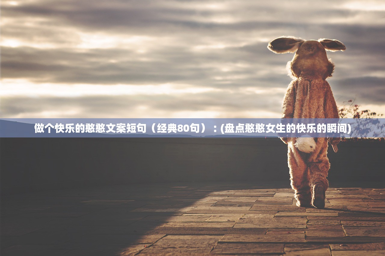 做个快乐的憨憨文案短句(经典80句)︰(盘点憨憨女生的快乐的瞬间) 做个快乐的憨憨文案短句(经典80句)︰(盘点憨憨女生的快乐的瞬间)