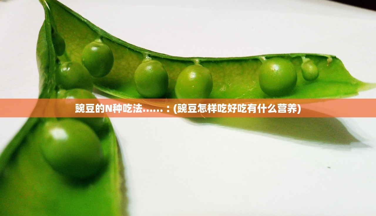 豌豆的N种吃法……︰(豌豆怎样吃好吃有什么营养)