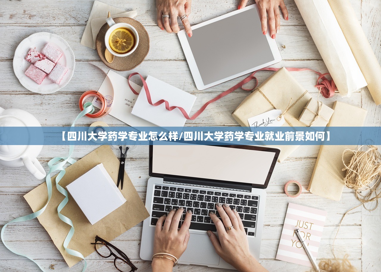 【四川大学药学专业怎么样/四川大学药学专业就业前景如何】