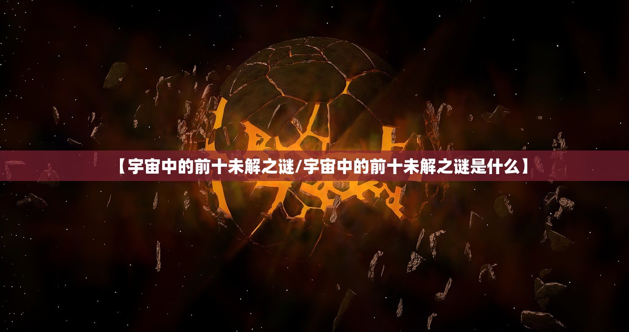 【宇宙中的前十未解之谜/宇宙中的前十未解之谜是什么】