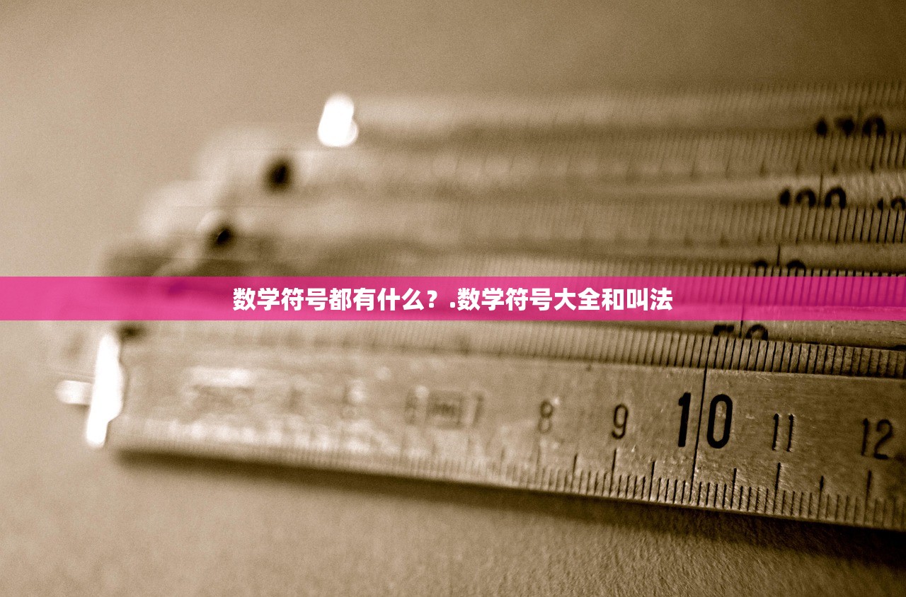 数学符号都有什么?.数学符号大全和叫法 数学符号都有什么?.数学符号大全和叫法