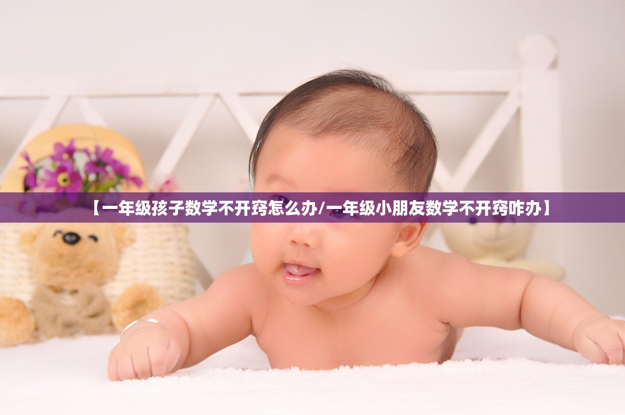 【一年级孩子数学不开窍怎么办/一年级小朋友数学不开窍咋办】 【一年级孩子数学不开窍怎么办/一年级小朋友数学不开窍咋办】