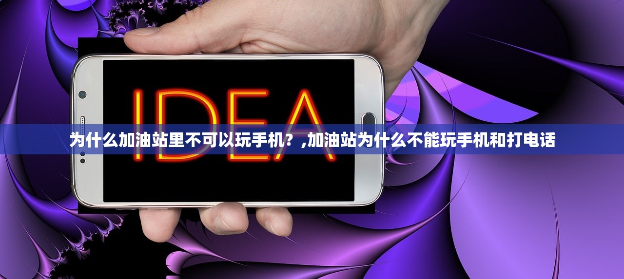 为什么加油站里不可以玩手机？,加油站为什么不能玩手机和打电话