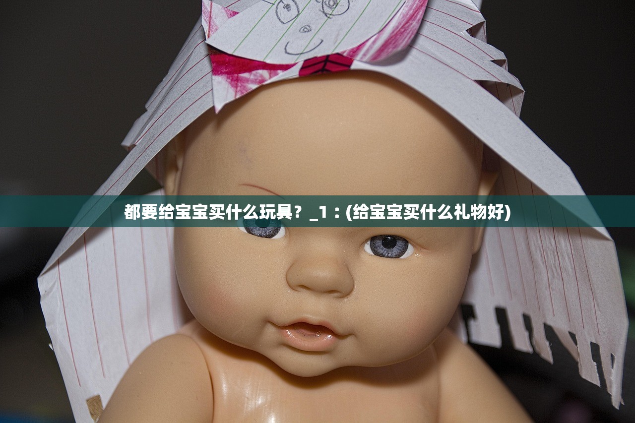 都要给宝宝买什么玩具？_1︰(给宝宝买什么礼物好)