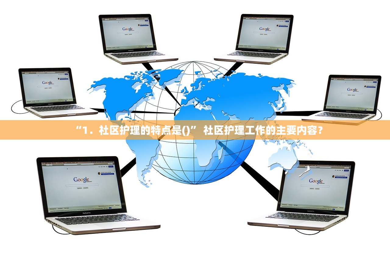 “1．社区护理的特点是()” 社区护理工作的主要内容？