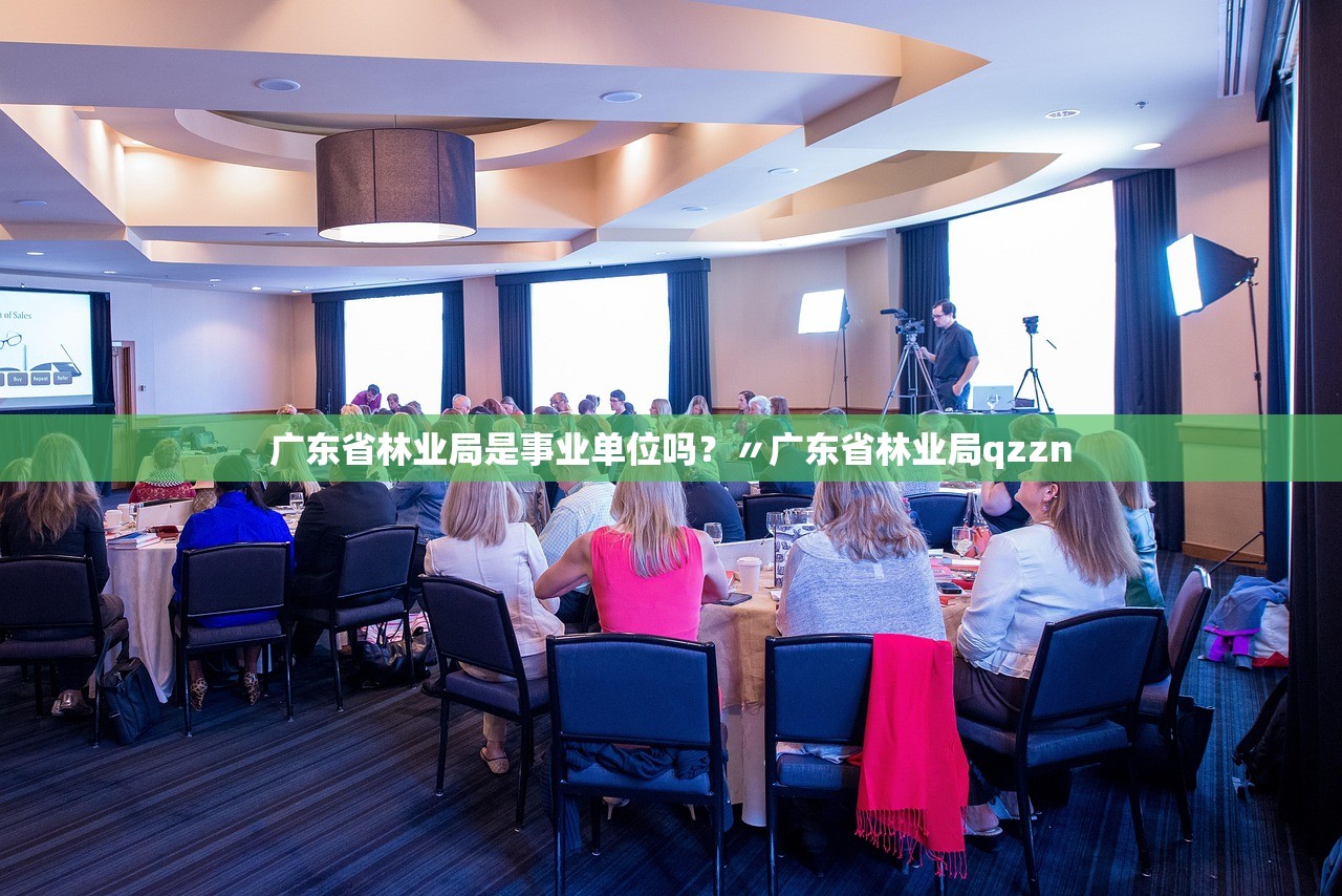 广东省林业局是事业单位吗？〃广东省林业局qzzn
