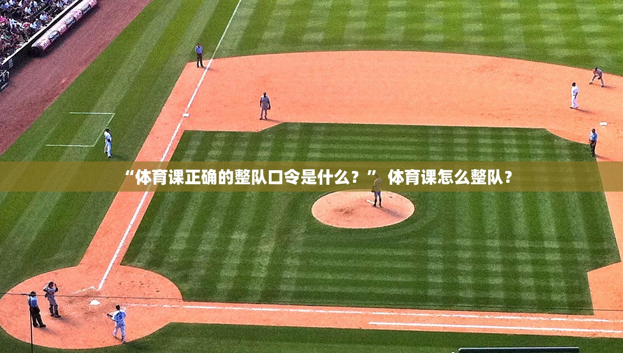 “体育课正确的整队口令是什么？	” 体育课怎么整队？