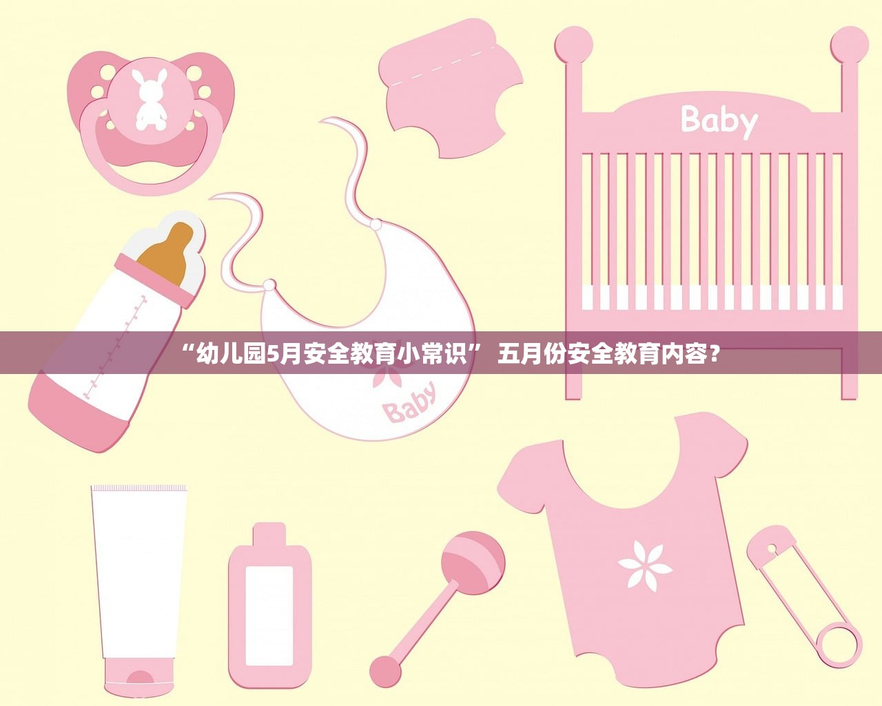 “幼儿园5月安全教育小常识” 五月份安全教育内容？