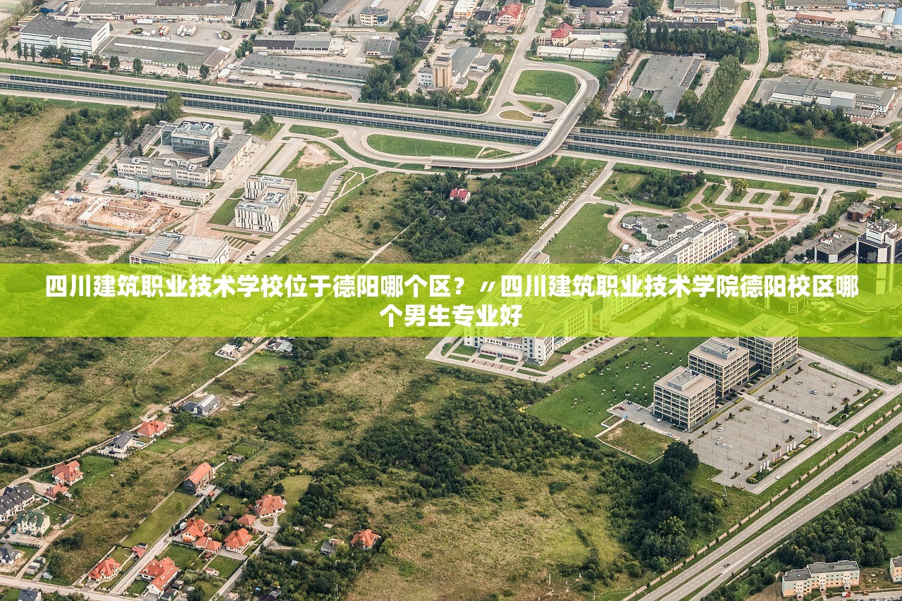 四川建筑职业技术学校位于德阳哪个区？〃四川建筑职业技术学院德阳校区哪个男生专业好