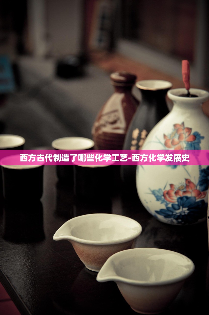 西方古代制造了哪些化学工艺-西方化学发展史