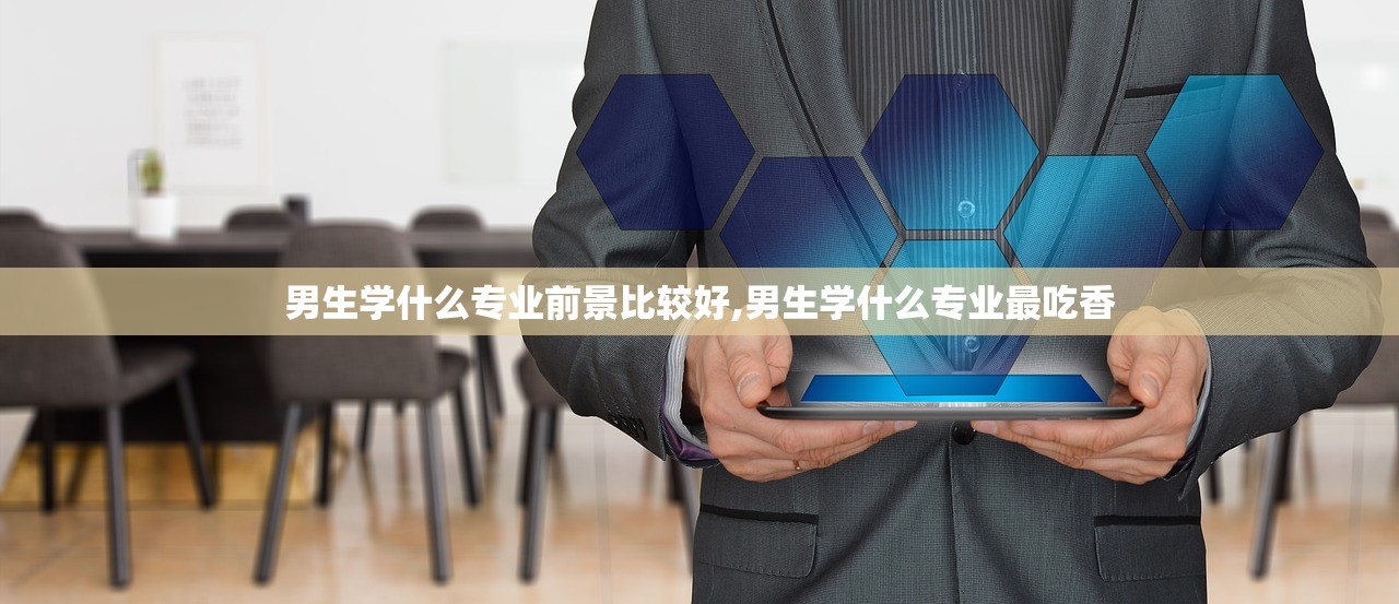 男生学什么专业前景比较好,男生学什么专业最吃香 男生学什么专业前景比较好,男生学什么专业最吃香