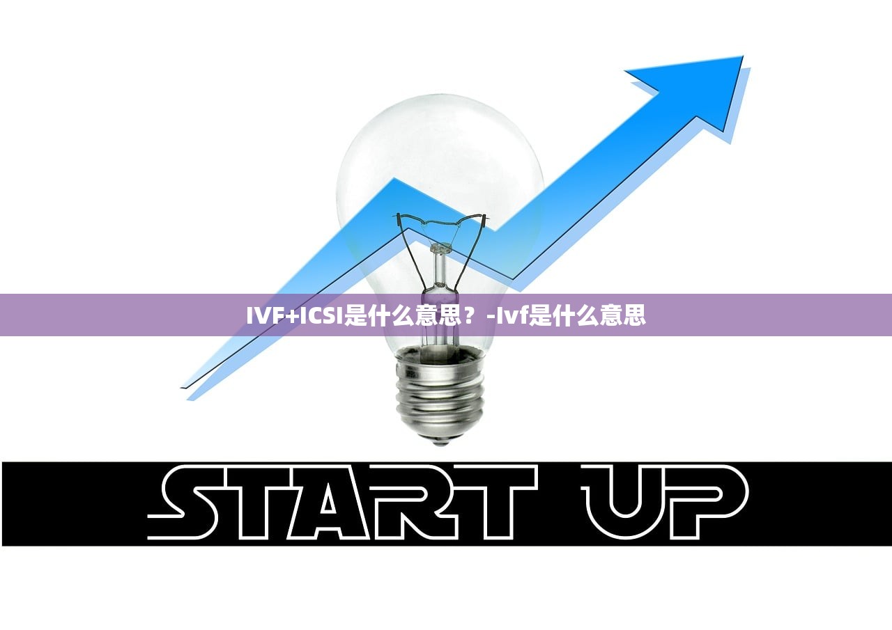 IVF+ICSI是什么意思?-Ivf是什么意思 IVF+ICSI是什么意思?-Ivf是什么意思