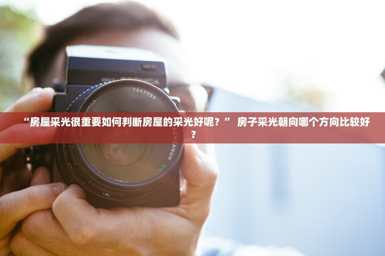 “房屋采光很重要如何判断房屋的采光好呢？” 房子采光朝向哪个方向比较好？