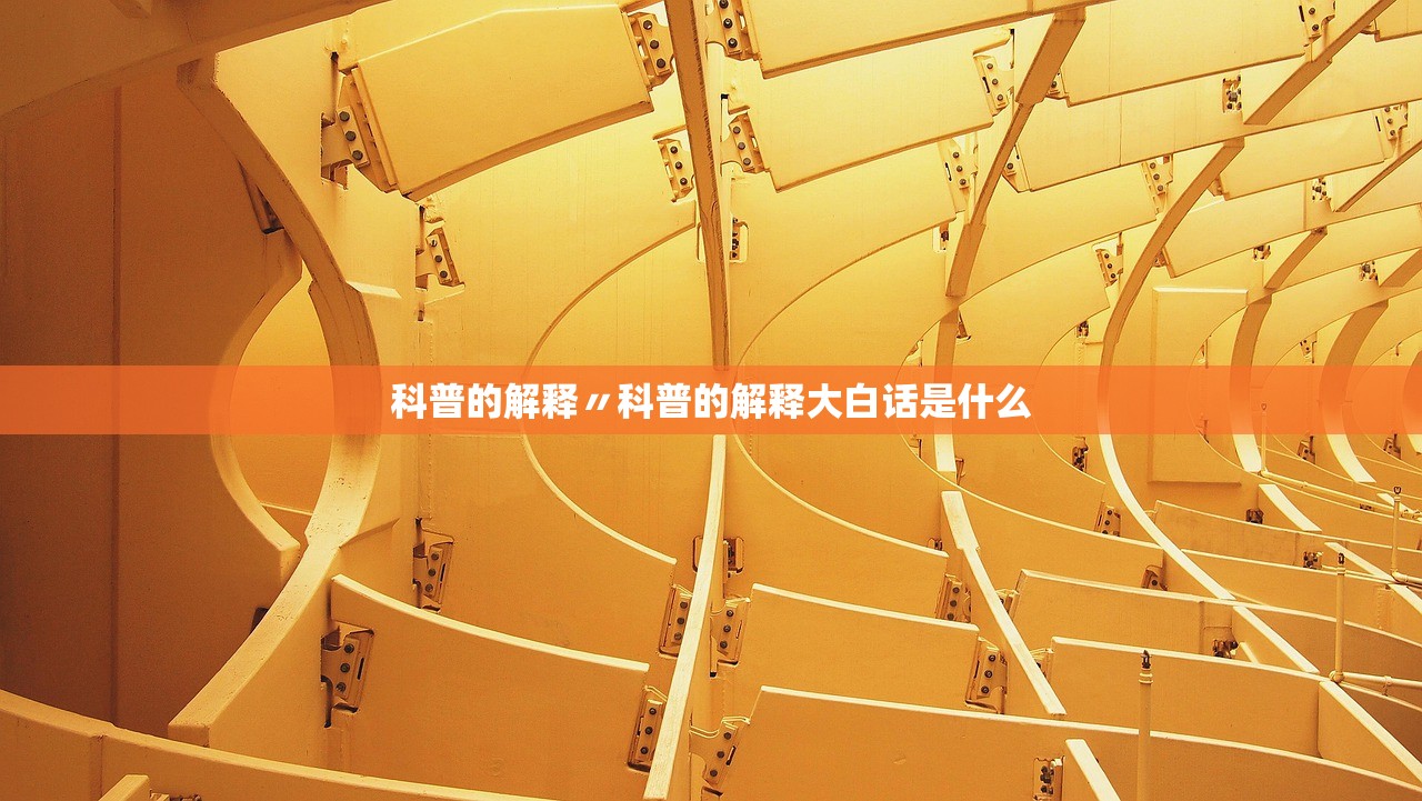 科普的解释〃科普的解释大白话是什么 科普的解释〃科普的解释大白话是什么