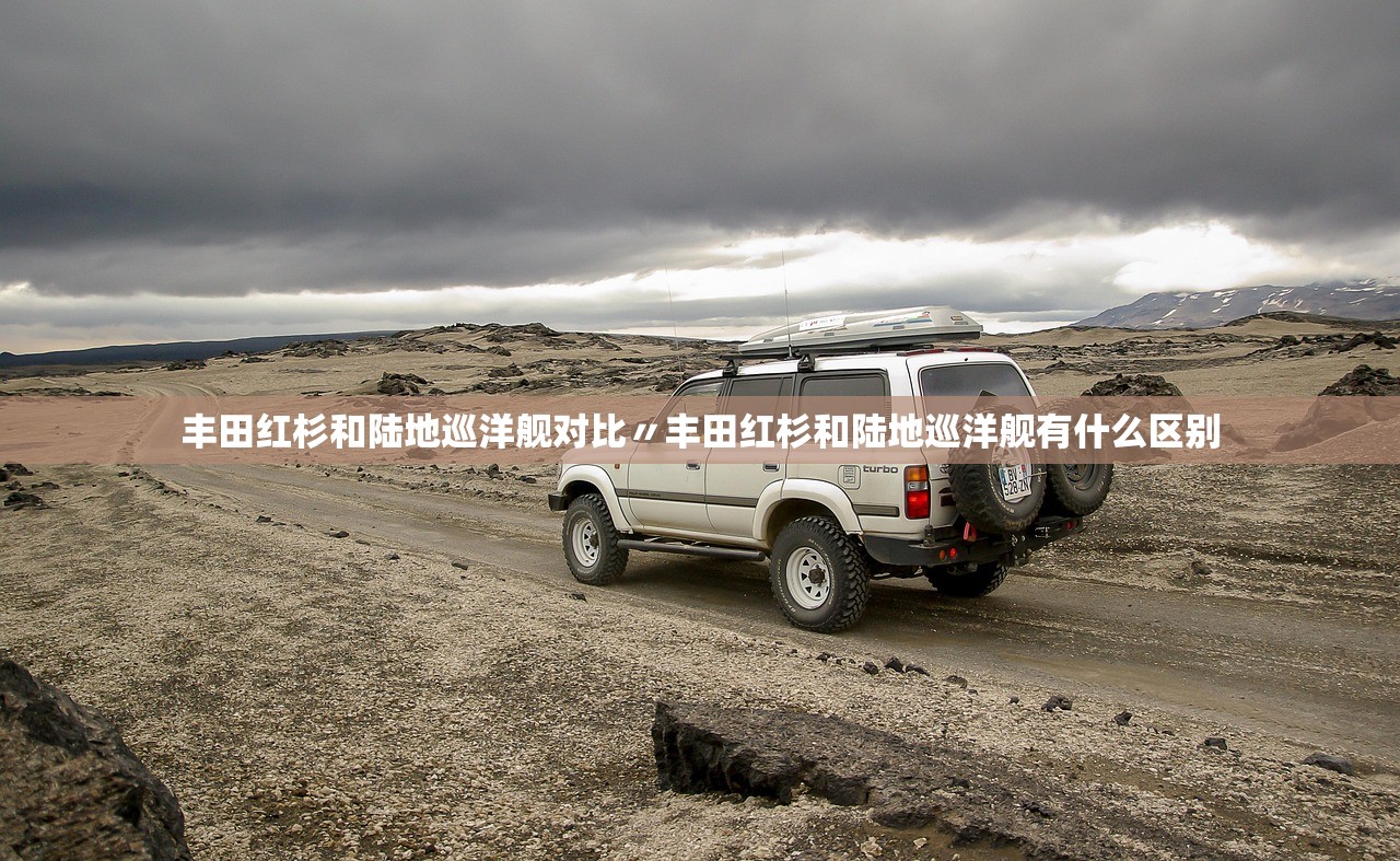 丰田红杉和陆地巡洋舰对比〃丰田红杉和陆地巡洋舰有什么区别