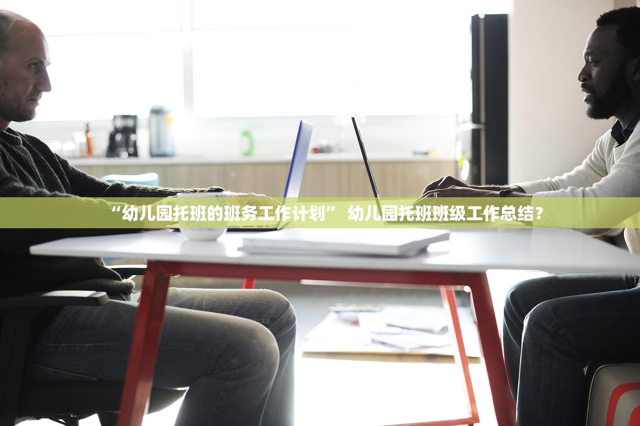 “幼儿园托班的班务工作计划” 幼儿园托班班级工作总结？
