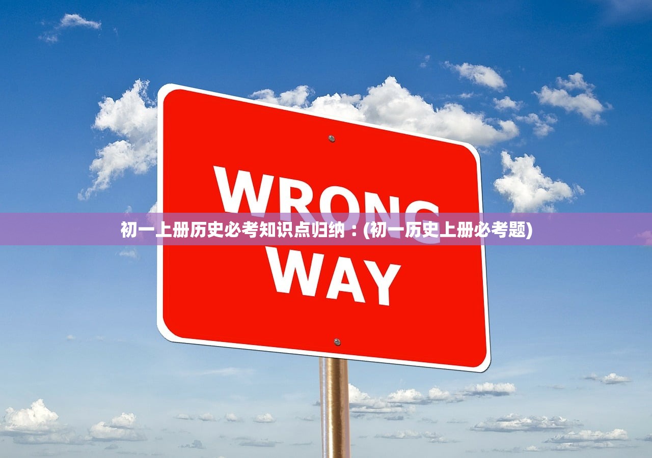 初一上册历史必考知识点归纳︰(初一历史上册必考题) 初一上册历史必考知识点归纳︰(初一历史上册必考题)