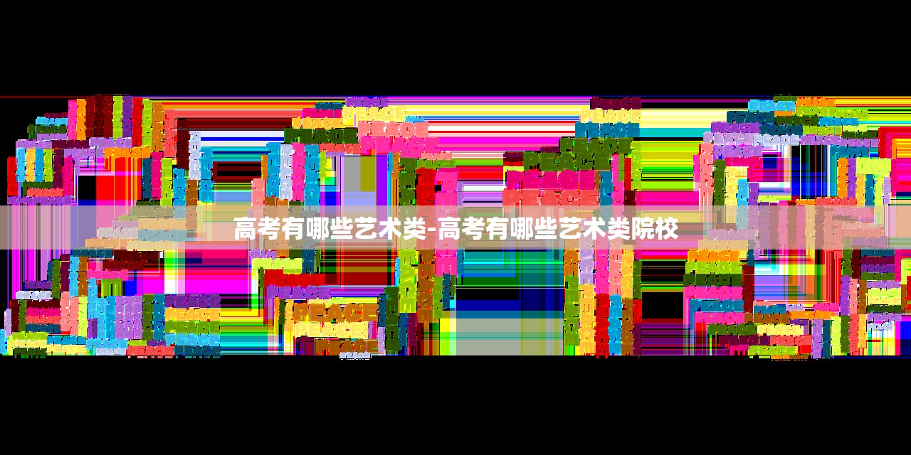 高考有哪些艺术类-高考有哪些艺术类院校 高考有哪些艺术类-高考有哪些艺术类院校