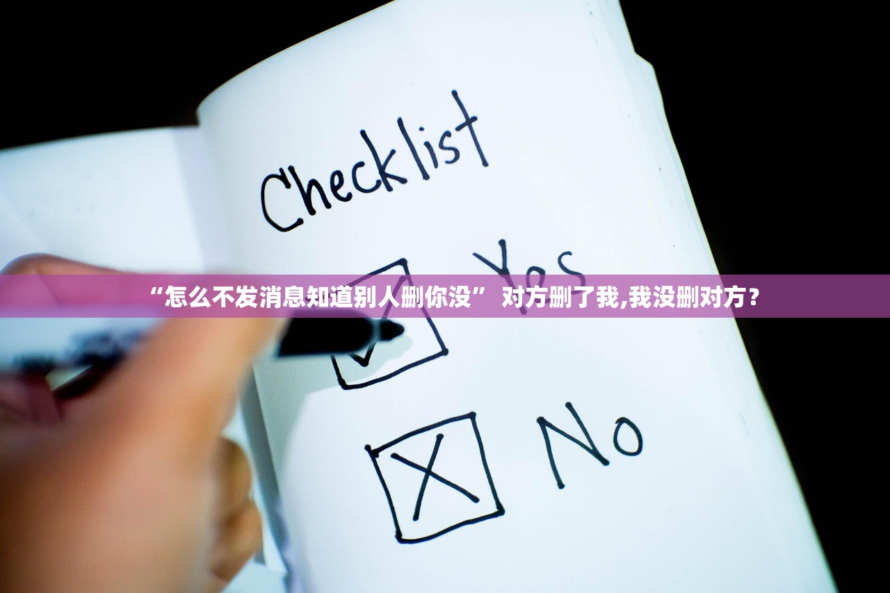 “怎么不发消息知道别人删你没” 对方删了我,我没删对方？