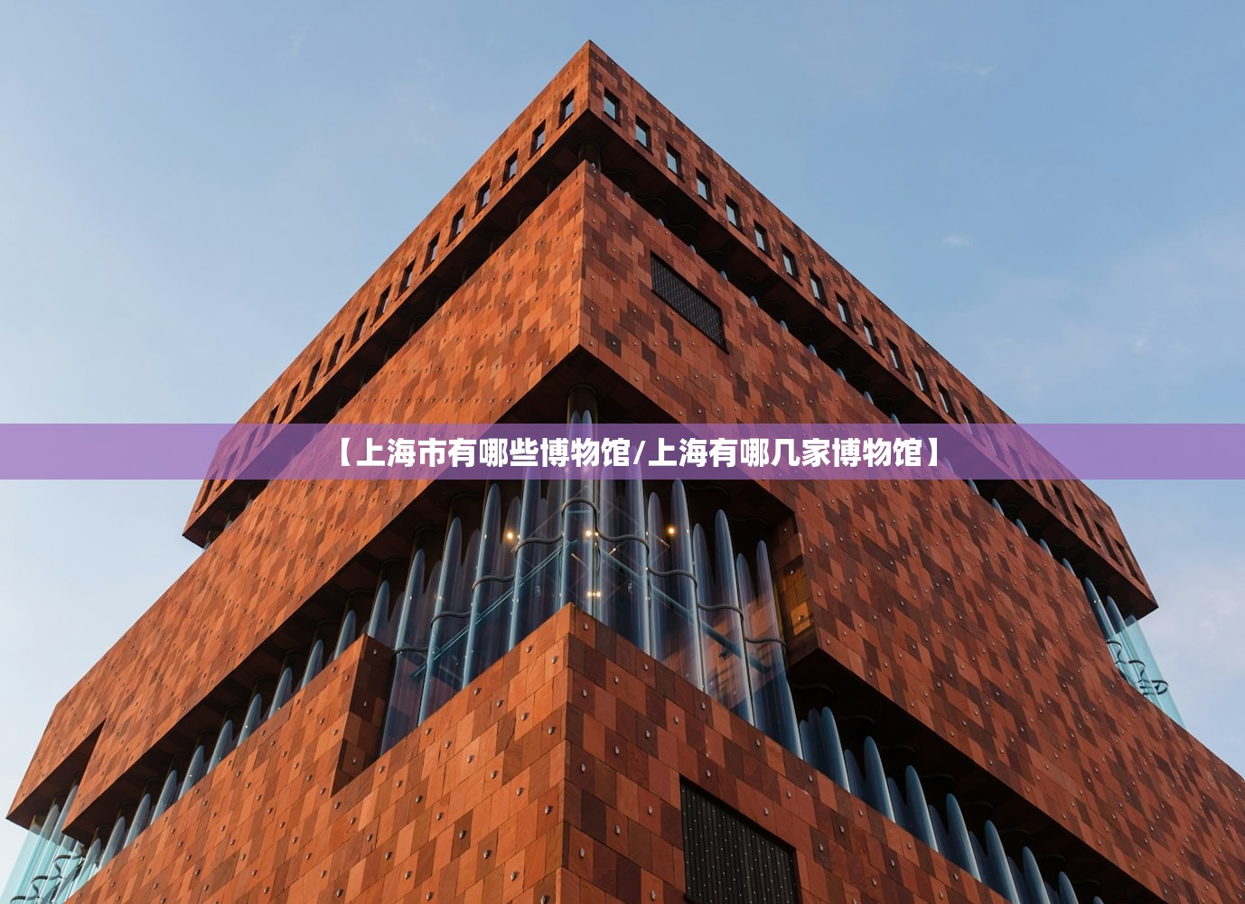 【上海市有哪些博物馆/上海有哪几家博物馆】 【上海市有哪些博物馆/上海有哪几家博物馆】