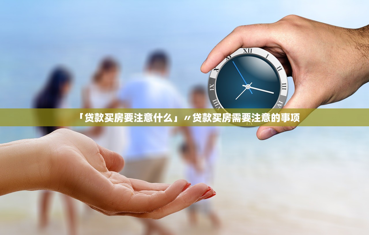 「贷款买房要注意什么」〃贷款买房需要注意的事项