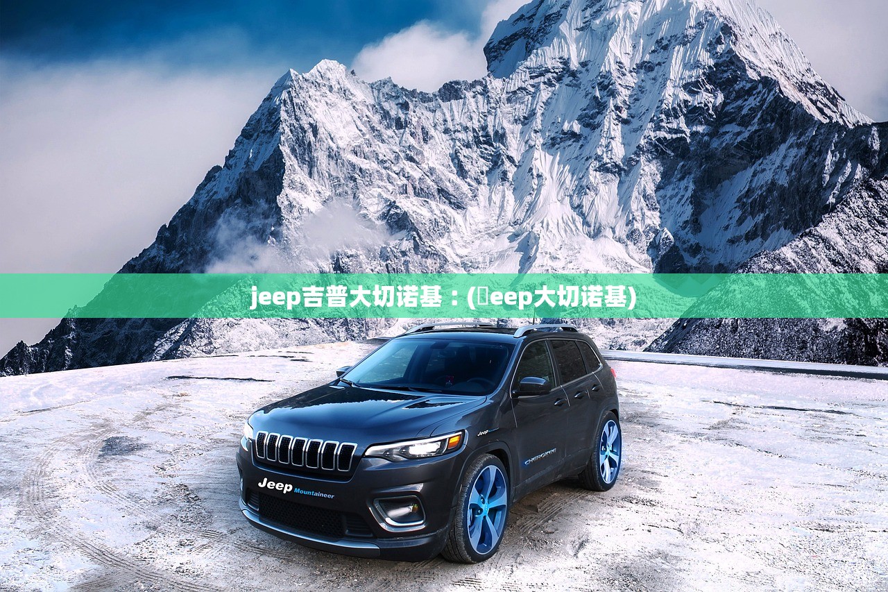 jeep吉普大切诺基︰(亅eep大切诺基) jeep吉普大切诺基︰(亅eep大切诺基)