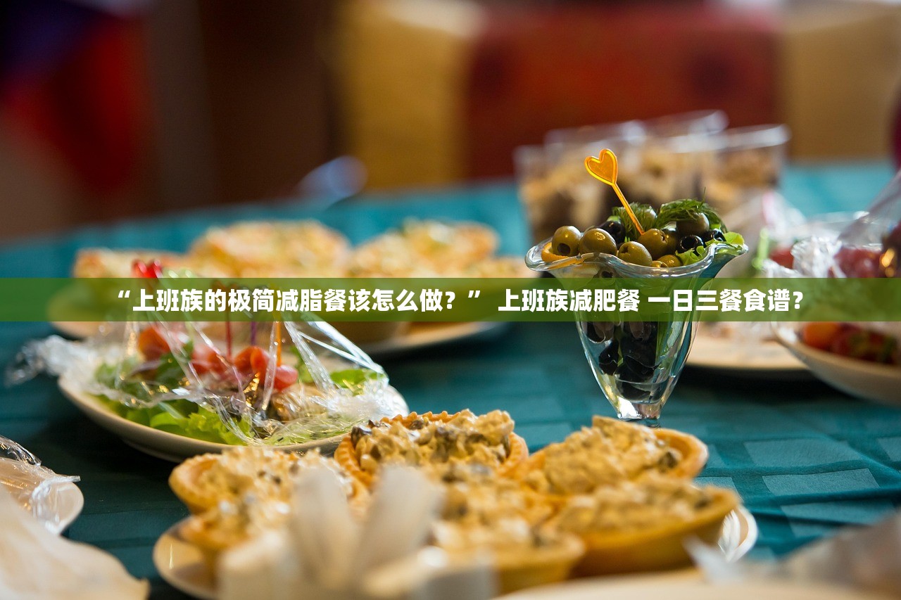 “上班族的极简减脂餐该怎么做？” 上班族减肥餐 一日三餐食谱？