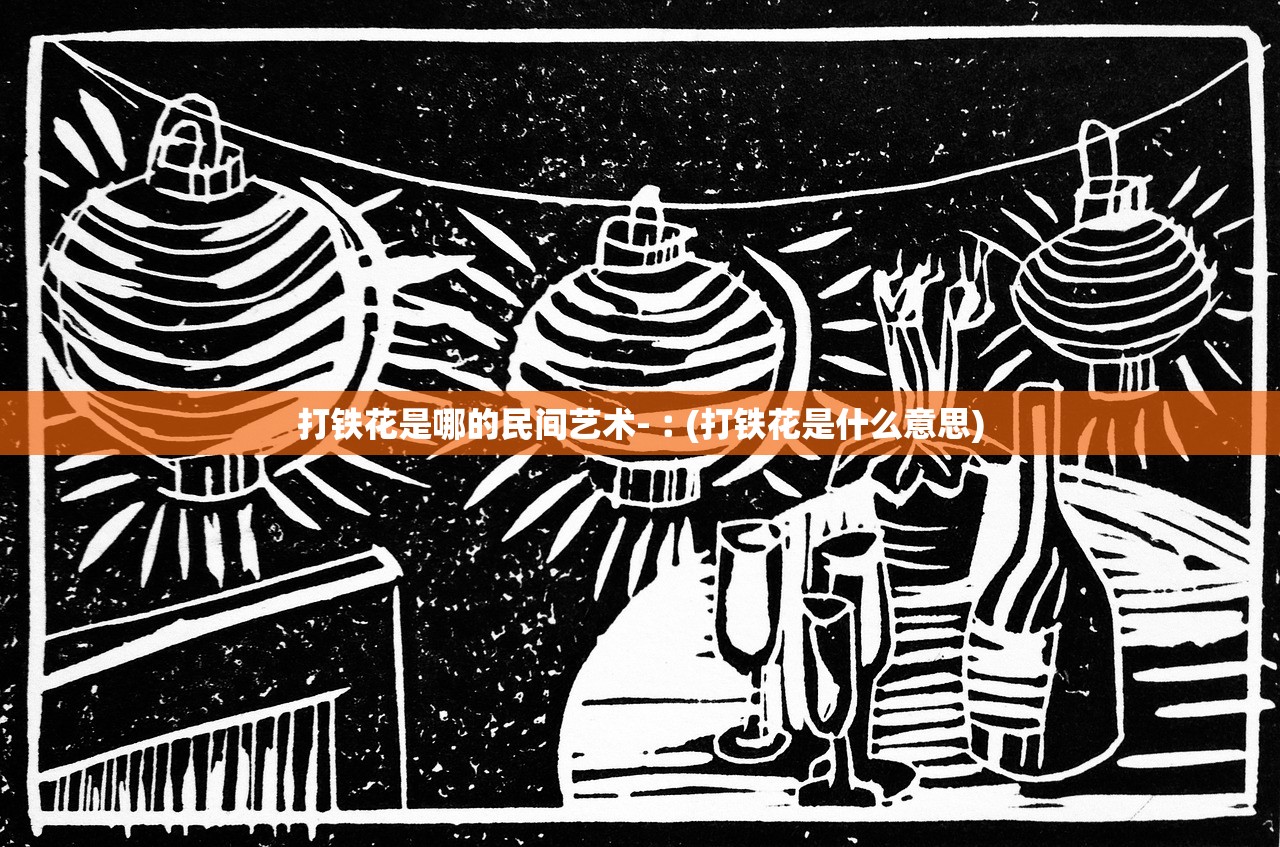 打铁花是哪的民间艺术-︰(打铁花是什么意思)