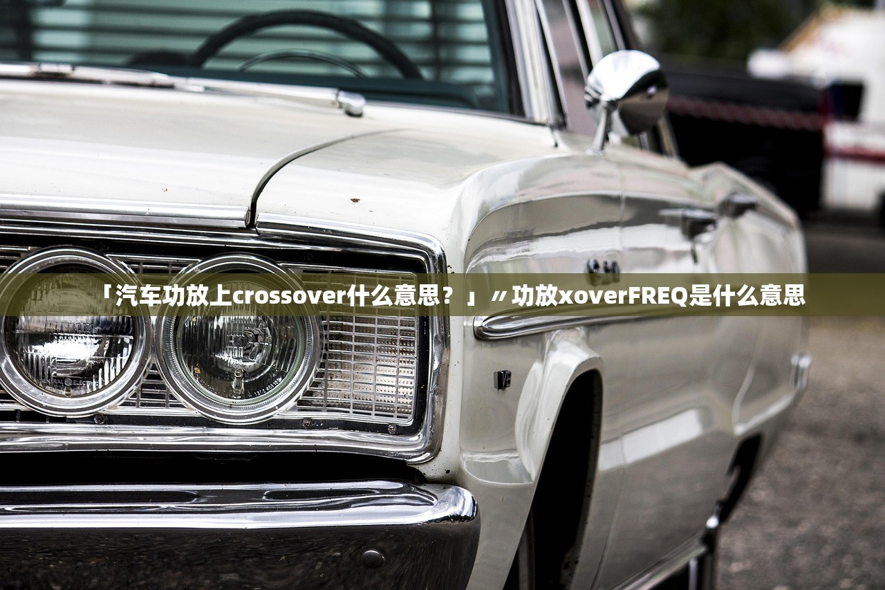 「汽车功放上crossover什么意思?」〃功放xoverFREQ是什么意思 「汽车功放上crossover什么意思?」〃功放xoverFREQ是什么意思