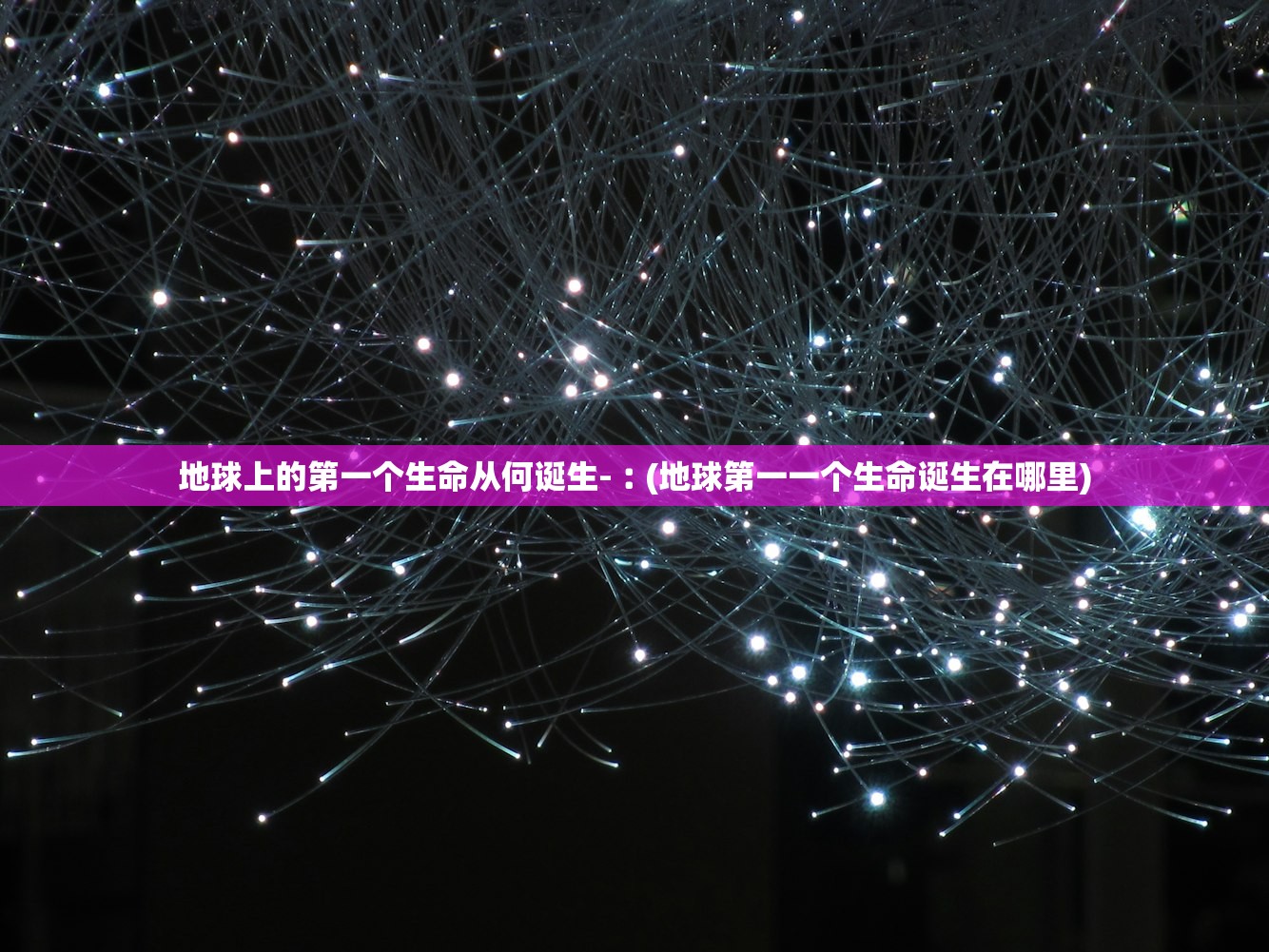 地球上的第一个生命从何诞生-︰(地球第一一个生命诞生在哪里)