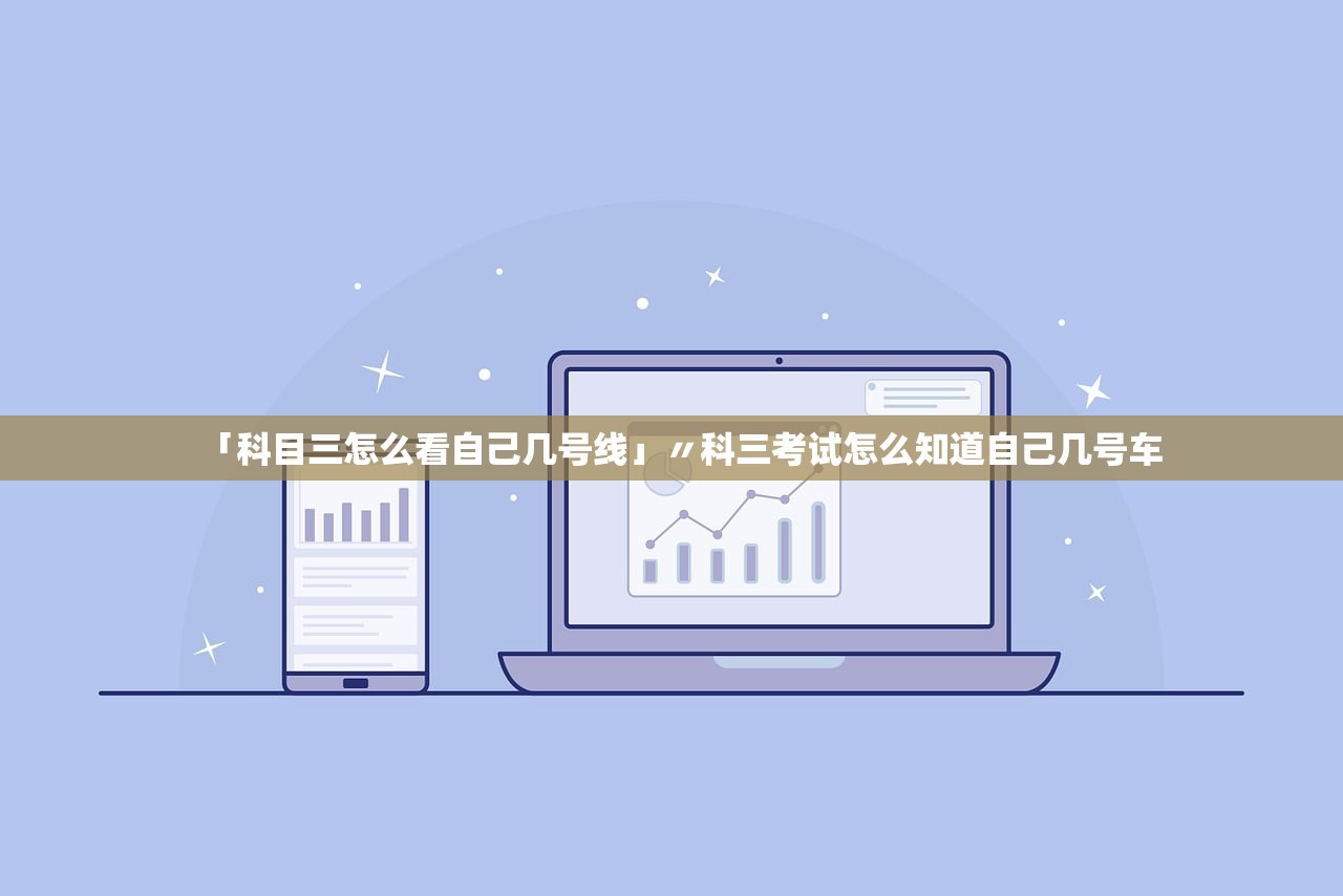「科目三怎么看自己几号线」〃科三考试怎么知道自己几号车 「科目三怎么看自己几号线」〃科三考试怎么知道自己几号车