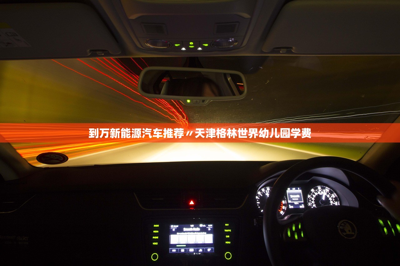 到万新能源汽车推荐〃天津格林世界幼儿园学费 到万新能源汽车推荐〃天津格林世界幼儿园学费