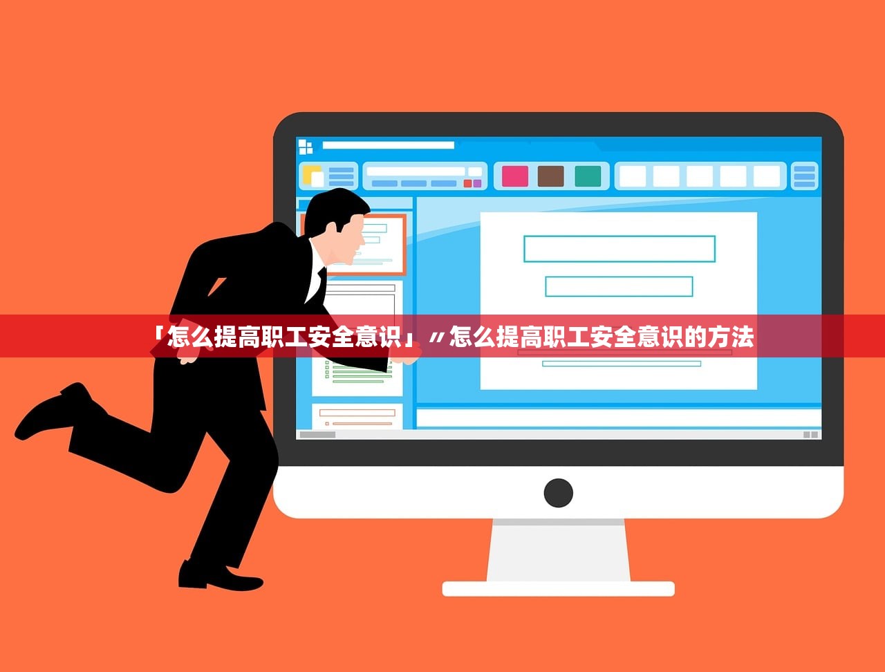 「怎么提高职工安全意识」〃怎么提高职工安全意识的方法
