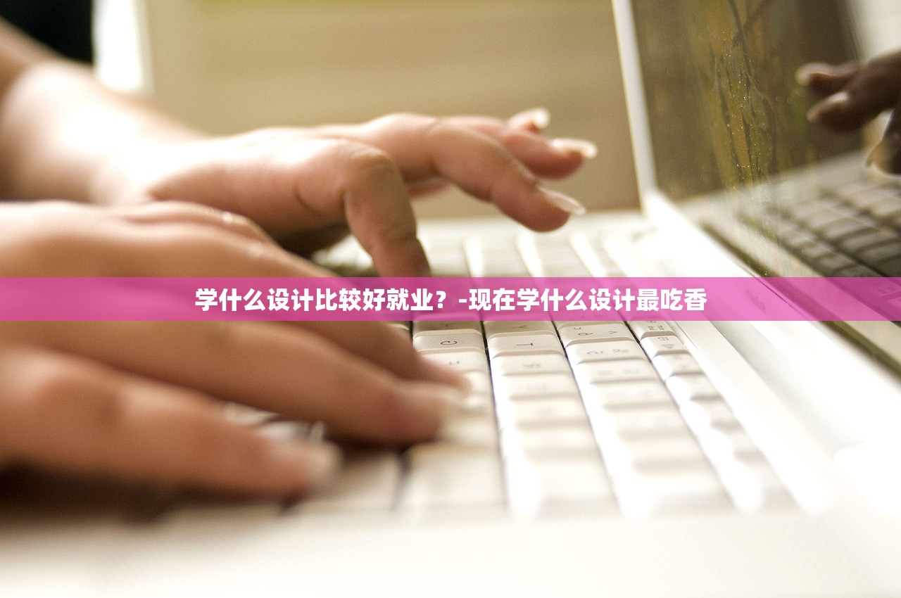 学什么设计比较好就业？-现在学什么设计最吃香